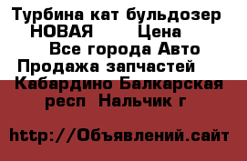 Турбина кат бульдозер D10 НОВАЯ!!!! › Цена ­ 80 000 - Все города Авто » Продажа запчастей   . Кабардино-Балкарская респ.,Нальчик г.